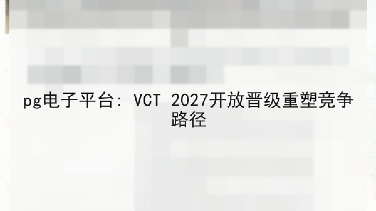 pg电子平台: VCT 2027开放晋级重塑竞争路径