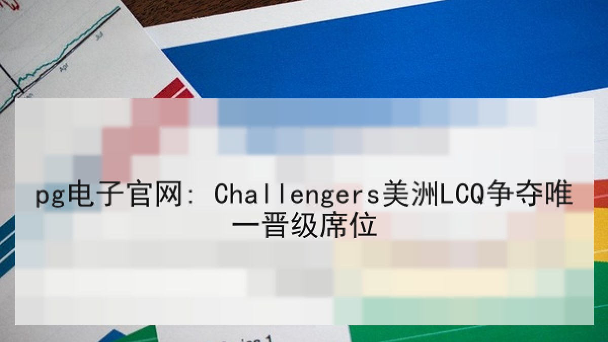 pg电子官网: Challengers美洲LCQ争夺唯一晋级席位