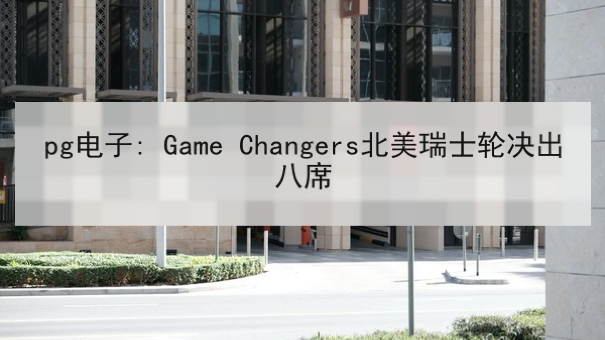 pg电子: Game Changers北美瑞士轮决出八席