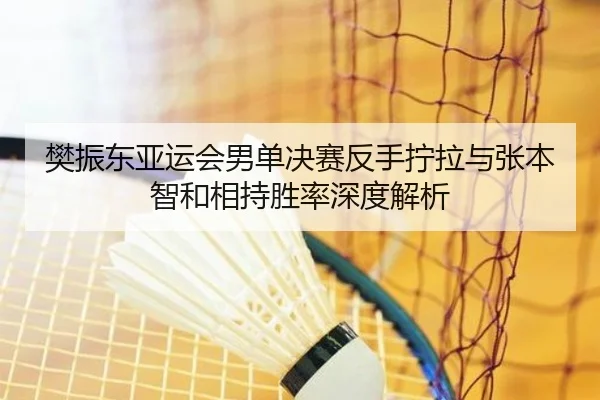 fan-zhen-dong-ya-yun-hui-nan-dan-jue-sai-fan-shou-ning-la-yu-zhang-ben-zhi-he-xiang-chi-sheng-lv-shen-du-jie-xi-3-518.jpg