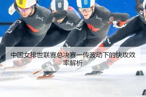 中国女排世联赛总决赛一传波动下的快攻效率解析
