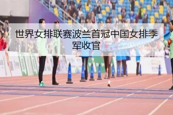 世界女排联赛波兰首冠中国女排季军收官