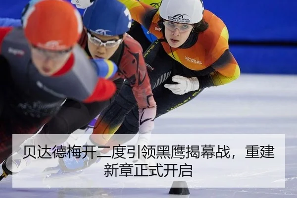 贝达德梅开二度引领黑鹰揭幕战，重建新章正式开启
