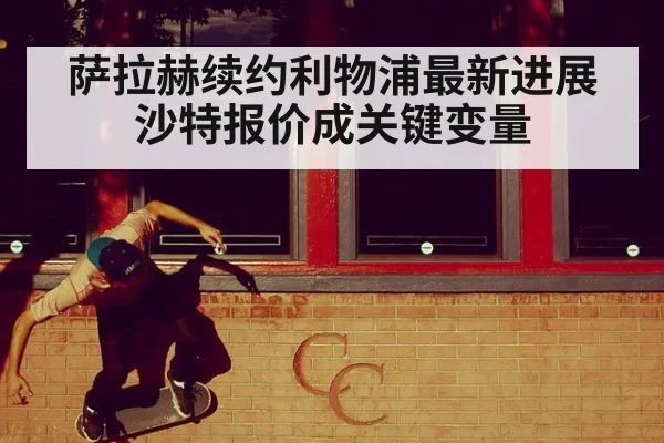 萨拉赫续约利物浦最新进展沙特报价成关键变量