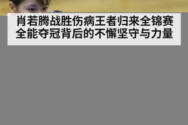 肖若腾战胜伤病王者归来全锦赛全能夺冠背后的不懈坚守与力量