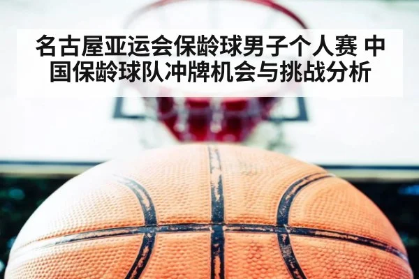 名古屋亚运会保龄球男子个人赛 中国保龄球队冲牌机会与挑战分析